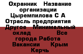 Охранник › Название организации ­ Цыремпилова С.А › Отрасль предприятия ­ Другое › Минимальный оклад ­ 12 000 - Все города Работа » Вакансии   . Крым,Керчь